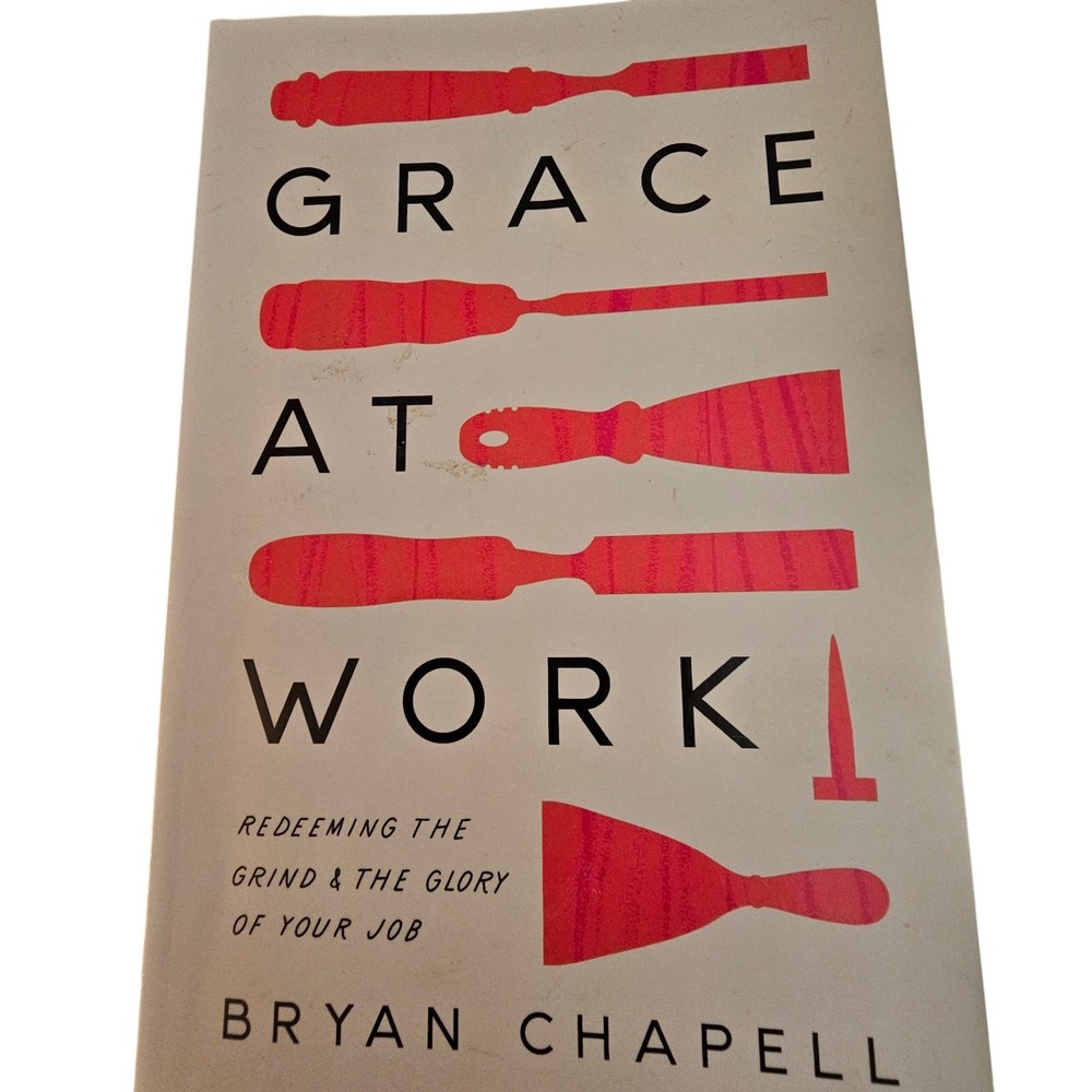 Grace at Work Bryan Chapell Redeeming the Grind and the Glory of Your Job 2022